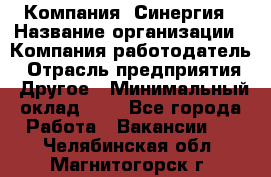 Компания «Синергия › Название организации ­ Компания-работодатель › Отрасль предприятия ­ Другое › Минимальный оклад ­ 1 - Все города Работа » Вакансии   . Челябинская обл.,Магнитогорск г.